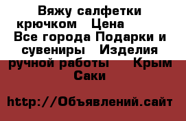 Вяжу салфетки крючком › Цена ­ 500 - Все города Подарки и сувениры » Изделия ручной работы   . Крым,Саки